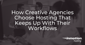 How Creative Agencies Choose Hosting That Keeps Up With Their Workflows
